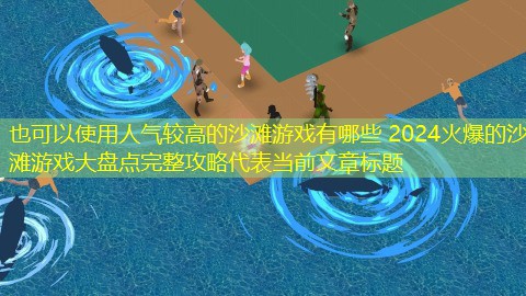 人气较高的沙滩游戏有哪些 2024火爆的沙滩游戏大盘点