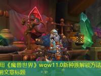 《魔兽世界》wow11.0新种族解锁方法介绍完整攻略