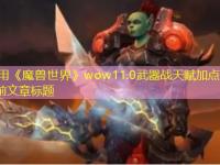 《魔兽世界》wow11.0武器战天赋加点推荐最强攻略