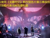 《龙腾世纪》新作预告片展示高级别战斗场面最新攻略