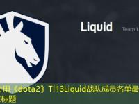 《dota2》Ti13Liquid战队成员名单最新攻略