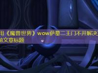 <font color='#000000'>《魔兽世界》wow萨墓二王门不开解决方法最强攻略</font>