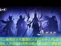 逆水寒星宿拟人外观长什么样-逆水寒星宿拟人外观爆料完整攻略